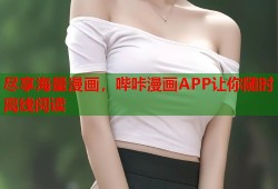 尽享海量漫画，哔咔漫画APP让你随时离线阅读