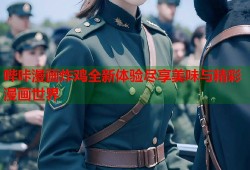 哔咔漫画炸鸡全新体验尽享美味与精彩漫画世界
