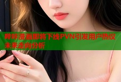哔咔漫画即将下线PVN引发用户热议未来走向分析