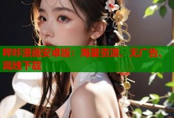 哔咔漫画安卓版：海量资源、无广告、离线下载