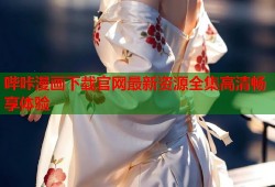 哔咔漫画下载官网最新资源全集高清畅享体验