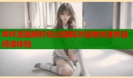 哔咔漫画解析包出错解决指南快速恢复阅读体验