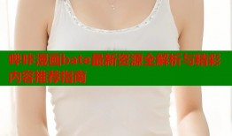 哔咔漫画bate最新资源全解析与精彩内容推荐指南