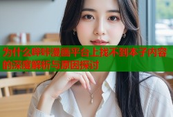 为什么哔咔漫画平台上找不到本子内容的深度解析与原因探讨