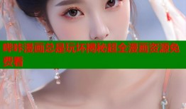 哔咔漫画总是玩坏揭秘超全漫画资源免费看