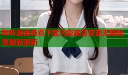 哔咔漫画免费下载污版高清资源无限畅享最新更新