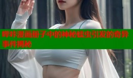 哔咔漫画册子中的神秘蠕虫引发的奇异事件揭秘