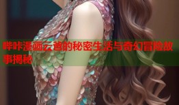 哔咔漫画云爸的秘密生活与奇幻冒险故事揭秘