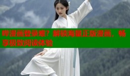 哔漫画登录难？解锁海量正版漫画，畅享极致阅读体验