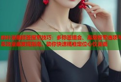 哔咔漫画标签搜索技巧：多标签组合、高级搜索选项与高效漫画发现指南，助你快速精准定位心仪漫画