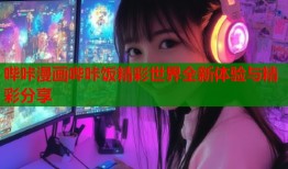 哔咔漫画哔咔饭精彩世界全新体验与精彩分享