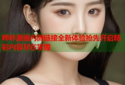 哔咔漫画内测链接全新体验抢先开启精彩内容尽在掌握