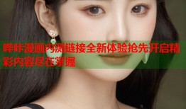 哔咔漫画内测链接全新体验抢先开启精彩内容尽在掌握
