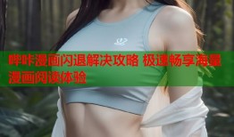 哔咔漫画闪退解决攻略 极速畅享海量漫画阅读体验