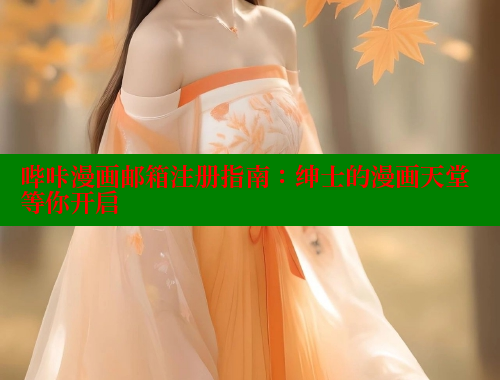 哔咔漫画邮箱注册指南：绅士的漫画天堂等你开启