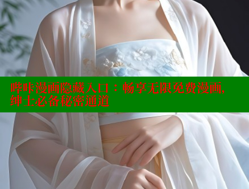 哔咔漫画隐藏入口：畅享无限免费漫画，绅士必备秘密通道