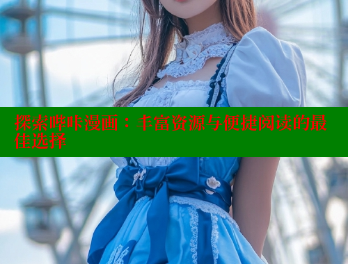 探索哔咔漫画：丰富资源与便捷阅读的最佳选择