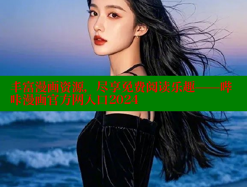 丰富漫画资源，尽享免费阅读乐趣——哔咔漫画官方网入口2024