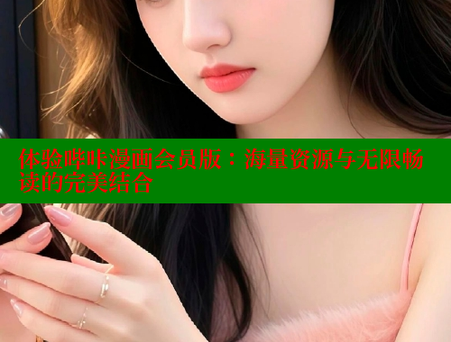 体验哔咔漫画会员版：海量资源与无限畅读的完美结合