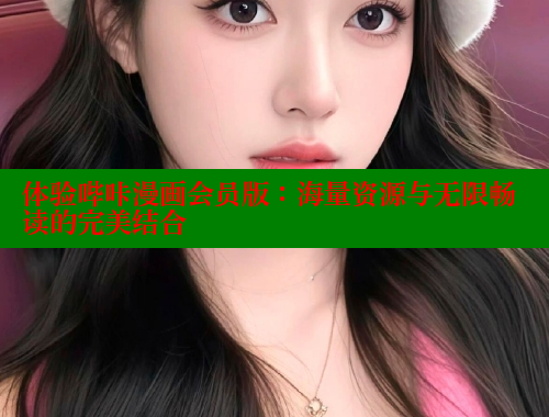 体验哔咔漫画会员版：海量资源与无限畅读的完美结合