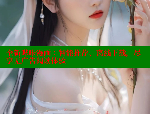 全新哔咔漫画：智能推荐、离线下载，尽享无广告阅读体验
