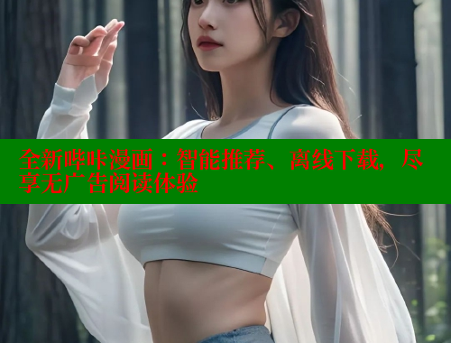 全新哔咔漫画：智能推荐、离线下载，尽享无广告阅读体验