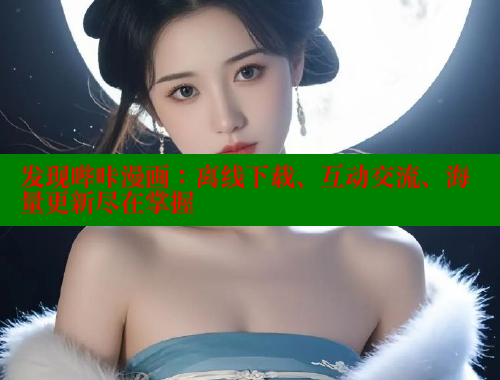 发现哔咔漫画：离线下载、互动交流、海量更新尽在掌握