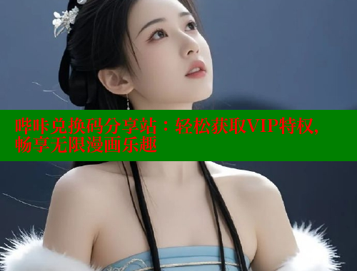 哔咔兑换码分享站：轻松获取VIP特权，畅享无限漫画乐趣