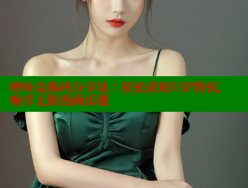 哔咔兑换码分享站：轻松获取VIP特权，畅享无限漫画乐趣