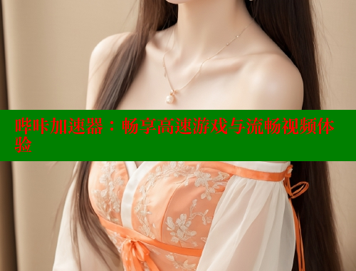 哔咔加速器：畅享高速游戏与流畅视频体验