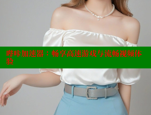 哔咔加速器：畅享高速游戏与流畅视频体验