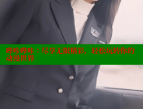 哔咔哔咔：尽享无限精彩，轻松玩转你的动漫世界