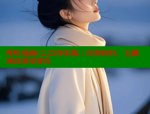 哔咔漫画v2.25怀旧版：经典回归，无删减高清免费看