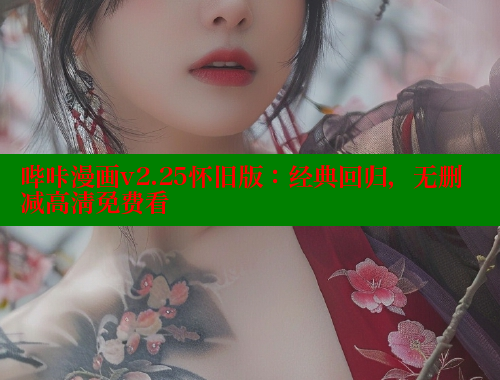 哔咔漫画v2.25怀旧版：经典回归，无删减高清免费看