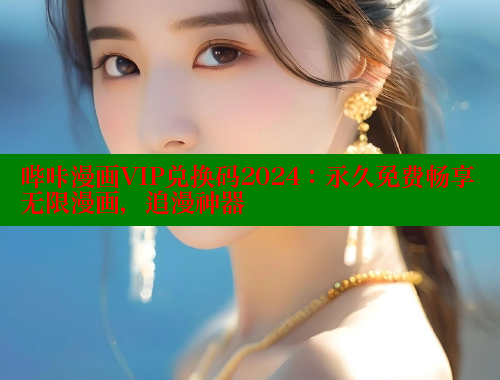 哔咔漫画VIP兑换码2024：永久免费畅享无限漫画，追漫神器