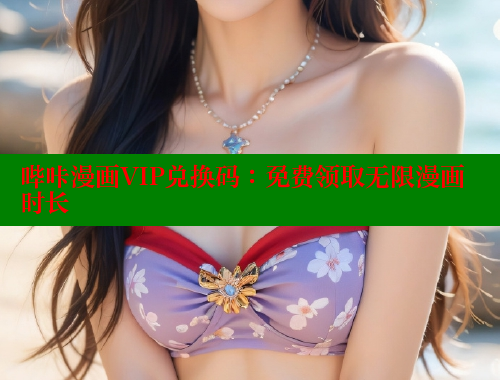 哔咔漫画VIP兑换码：免费领取无限漫画时长