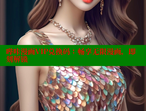 哔咔漫画VIP兑换码：畅享无限漫画，即刻解锁