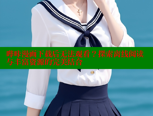 哔咔漫画下载后无法观看？探索离线阅读与丰富资源的完美结合