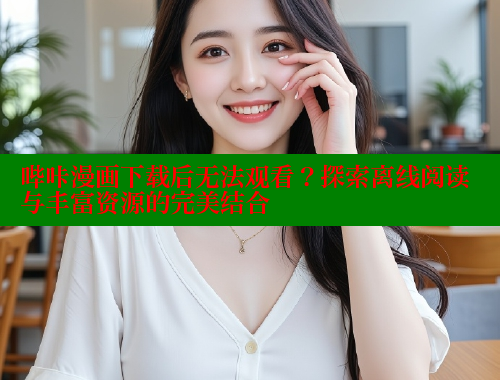 哔咔漫画下载后无法观看？探索离线阅读与丰富资源的完美结合
