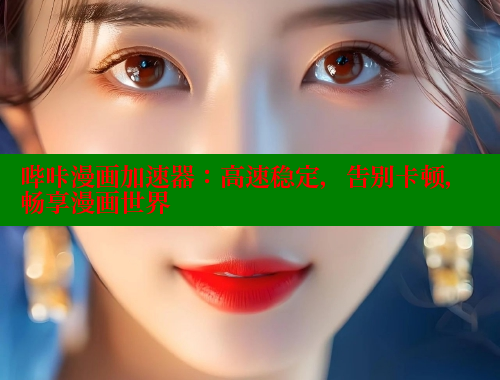 哔咔漫画加速器：高速稳定，告别卡顿，畅享漫画世界