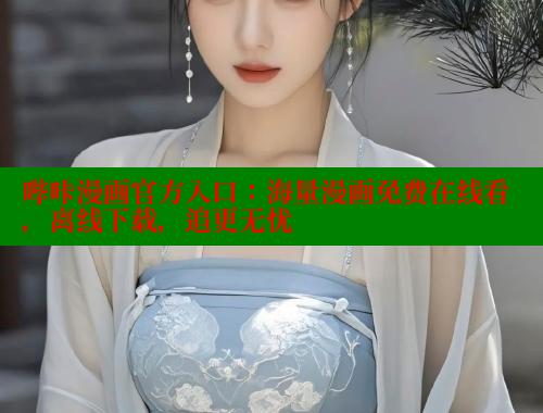 哔咔漫画官方入口：海量漫画免费在线看，离线下载，追更无忧