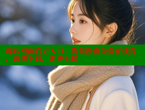 哔咔漫画官方入口：海量漫画免费在线看，离线下载，追更无忧