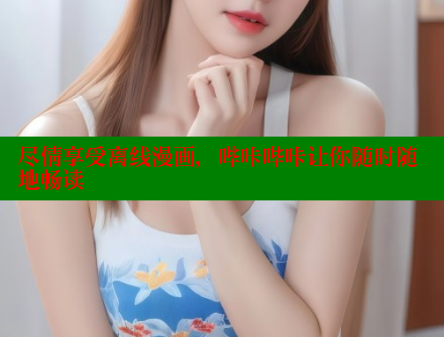 尽情享受离线漫画，哔咔哔咔让你随时随地畅读