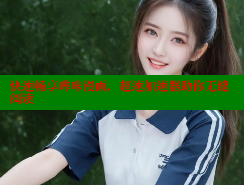 快速畅享哔咔漫画，超速加速器助你无缝阅读