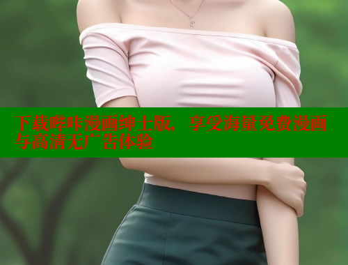 下载哔咔漫画绅士版，享受海量免费漫画与高清无广告体验