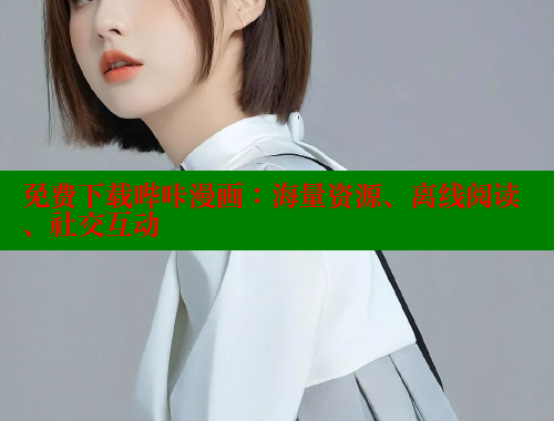 免费下载哔咔漫画：海量资源、离线阅读、社交互动
