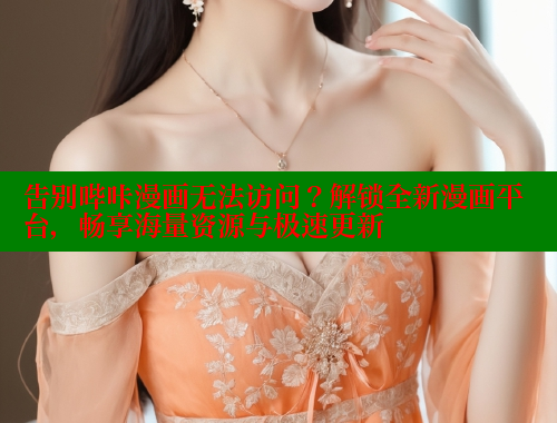 告别哔咔漫画无法访问？解锁全新漫画平台，畅享海量资源与极速更新