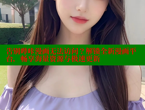 告别哔咔漫画无法访问？解锁全新漫画平台，畅享海量资源与极速更新