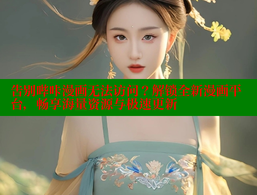 告别哔咔漫画无法访问？解锁全新漫画平台，畅享海量资源与极速更新