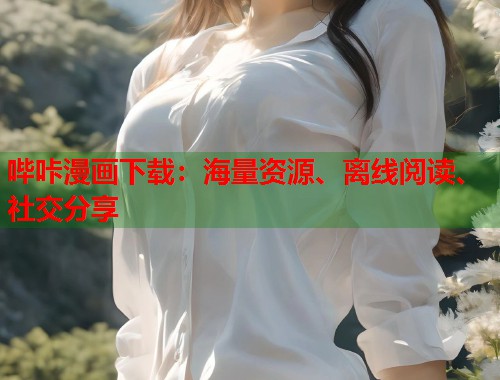 哔咔漫画下载：海量资源、离线阅读、社交分享